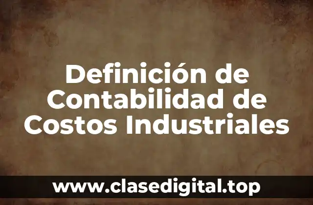 Definición de Contabilidad de Costos Industriales