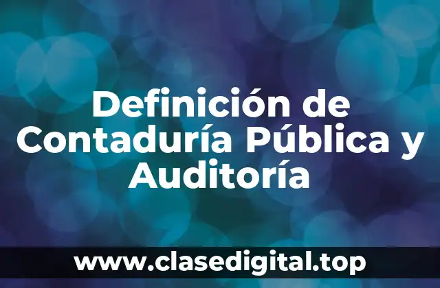 Definición de Contaduría Pública y Auditoría