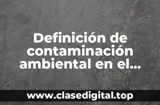 Definición de contaminación ambiental en el mundo
