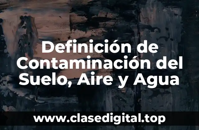 Definición de Contaminación del Suelo, Aire y Agua