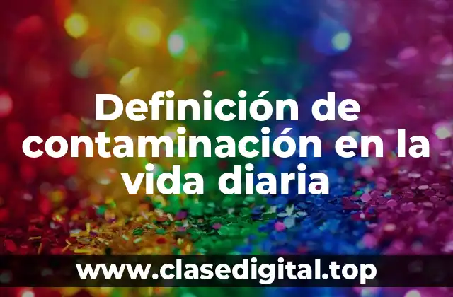 Definición de contaminación en la vida diaria