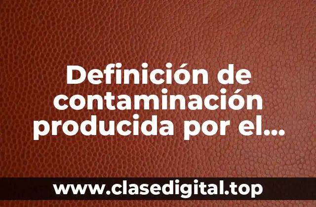 Definición de contaminación producida por el hombre