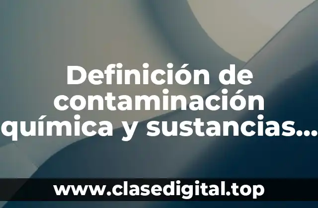 Definición de contaminación química y sustancias que lo conforman