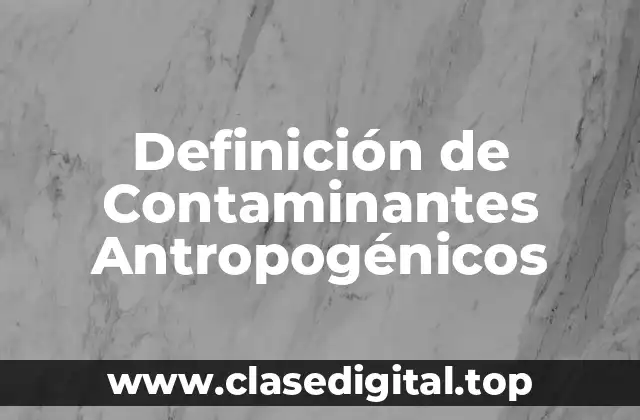 Definición técnica de Contaminantes Antropogénicos