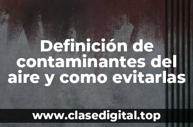 Definición de contaminantes del aire y como evitarlas