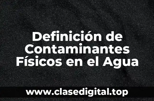 Definición de Contaminantes Físicos en el Agua