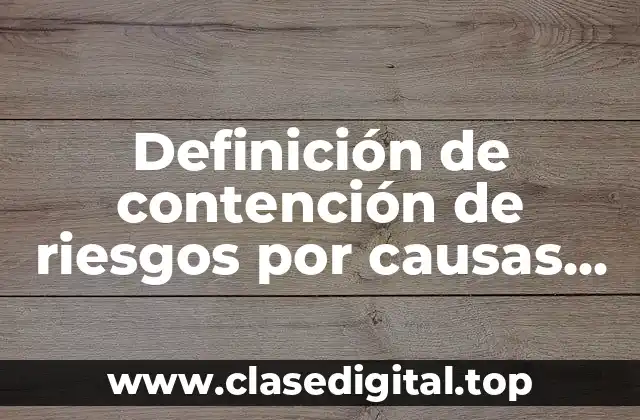 Ejemplos de contención de riesgos por causas fisicas legales