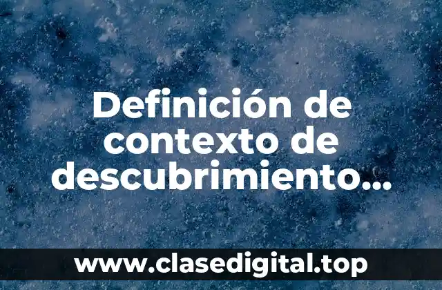 Definición de contexto de descubrimiento justificación y aplicación