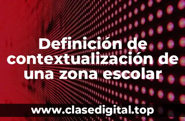 Definición de contextualización de una zona escolar
