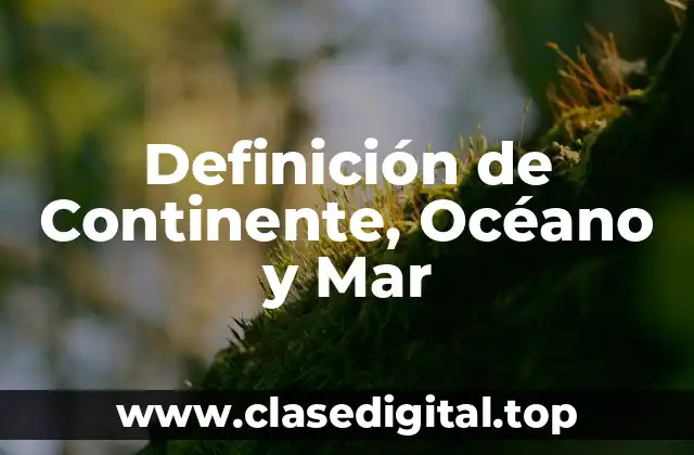 Definición de Continente, Océano y Mar