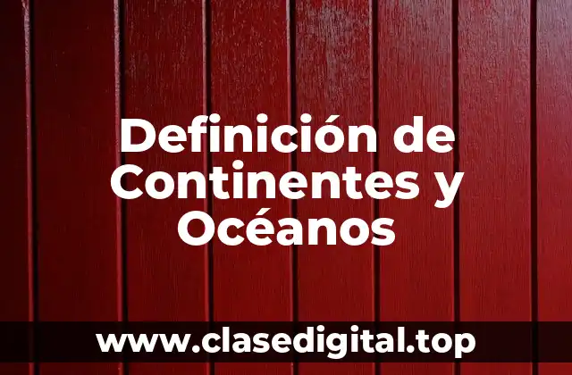 Definición de Continentes y Océanos