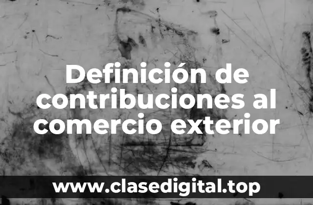 Definición de contribuciones al comercio exterior