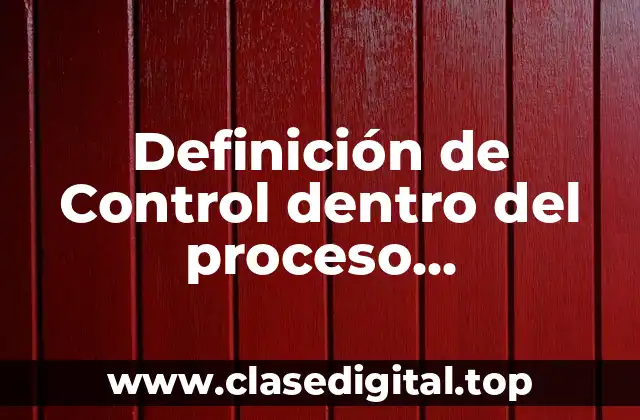 Definición de Control dentro del proceso administrativo