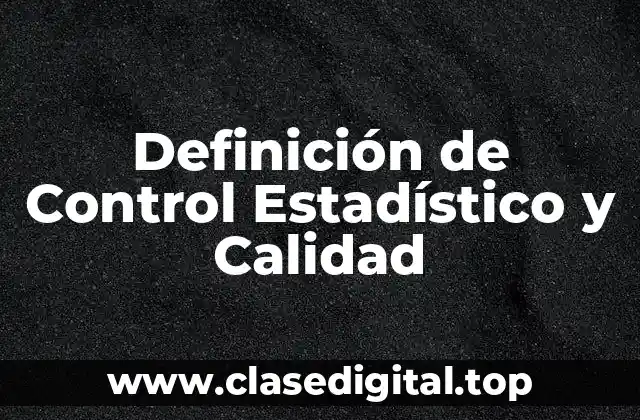 Definición de Control Estadístico y Calidad