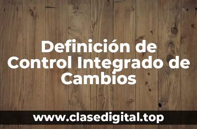 Definición de Control Integrado de Cambios