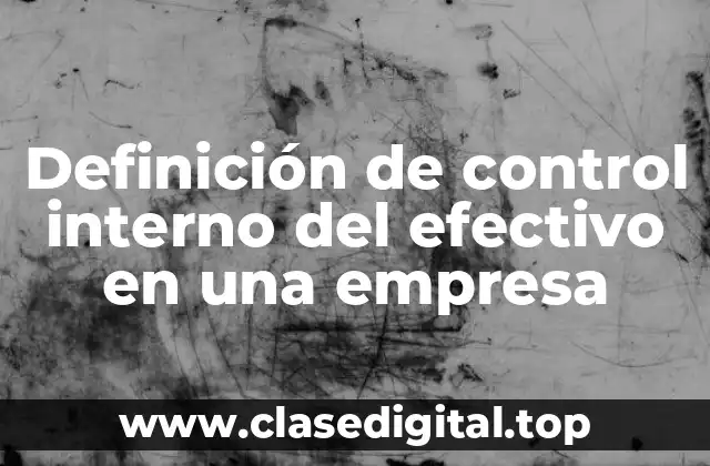 Definición de control interno del efectivo en una empresa