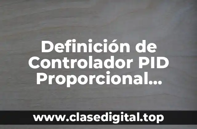 Definición de Controlador PID Proporcional Integral Derivativo
