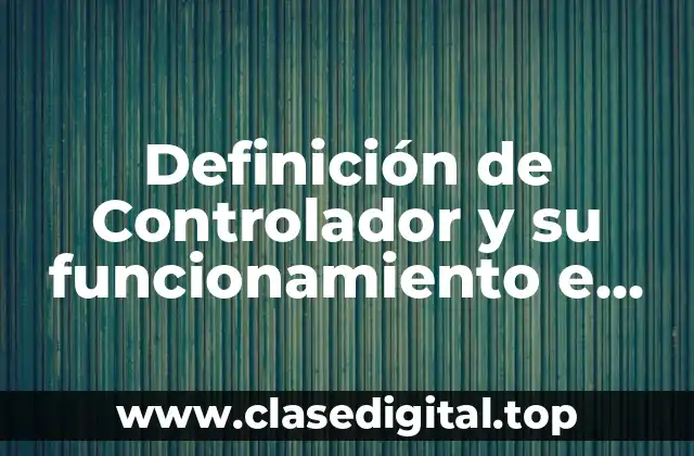 Definición de Controlador y su funcionamiento e herramientas
