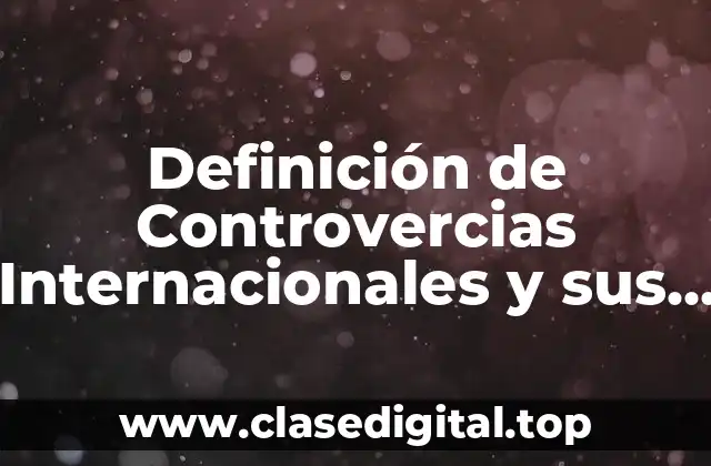 Definición de Controvercias Internacionales y sus Soluciones