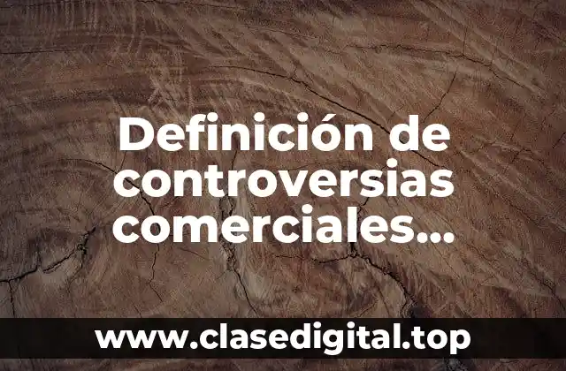 Definición de controversias comerciales resueltas el arbitraje