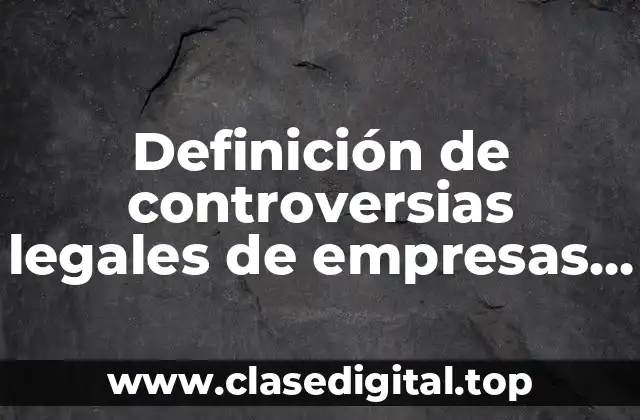 Definición de controversias legales de empresas y gobiernos