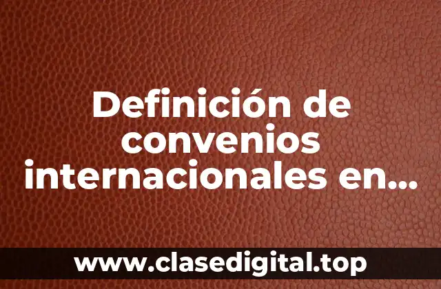 Definición de convenios internacionales en derecho y obligaciones