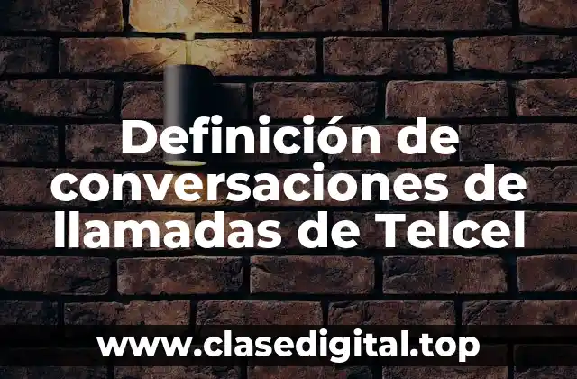 Ejemplos de conversaciones de llamadas de Telcel