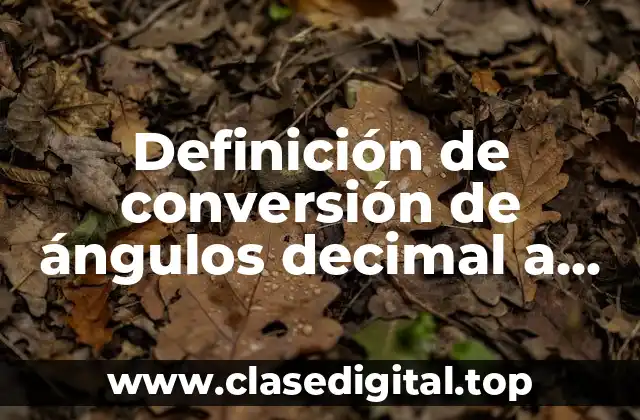 Definición de conversión de ángulos decimal a sexagesimal