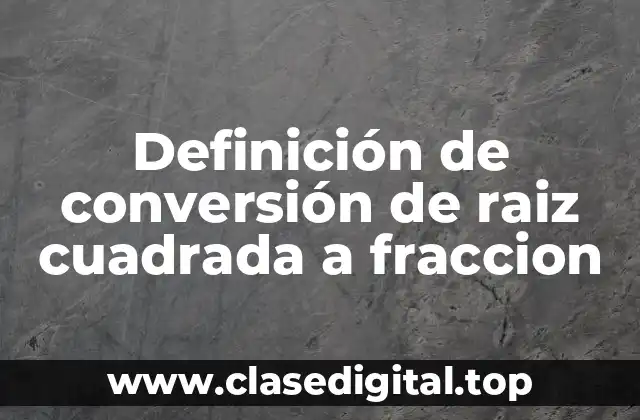 Definición de conversión de raiz cuadrada a fraccion