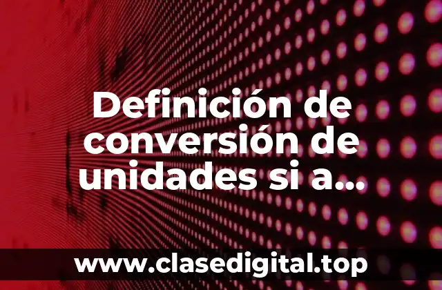 Definición de conversión de unidades si a sistema internacional