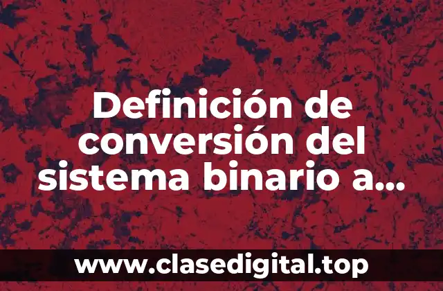 Definición de conversión del sistema binario a decimal y viceversa