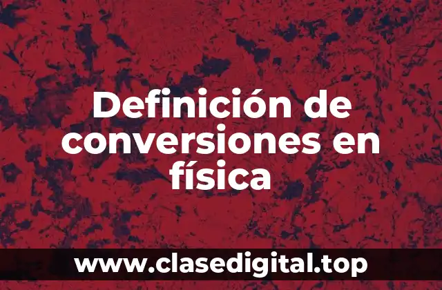 Definición técnica de conversión en física