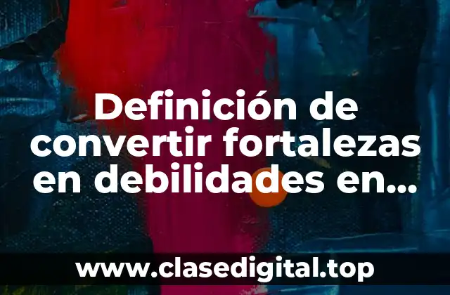 Definición de convertir fortalezas en debilidades en una empresa