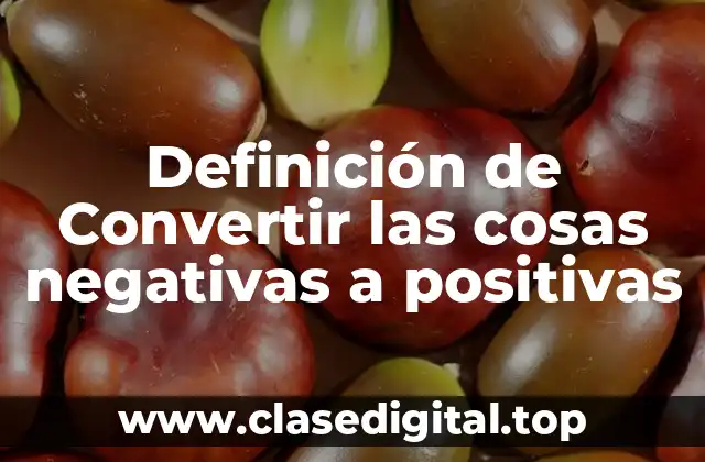 Definición de Convertir las cosas negativas a positivas