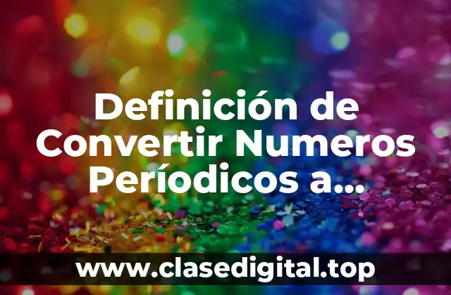 Definición de Convertir Numeros Períodicos a Racionales