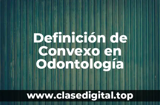 Definición de Convexo en Odontología