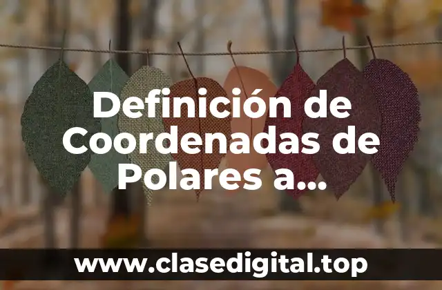 Definición de Coordenadas de Polares a Rectangulares