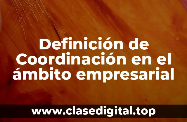 Definición de Coordinación en el ámbito empresarial