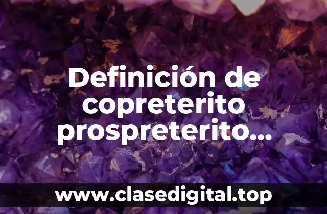 Definición de copreterito prospreterito antecopreterito y copreterito