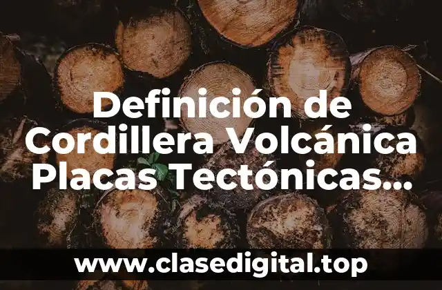 Definición de Cordillera Volcánica Placas Tectónicas Mantos Talud Erosión