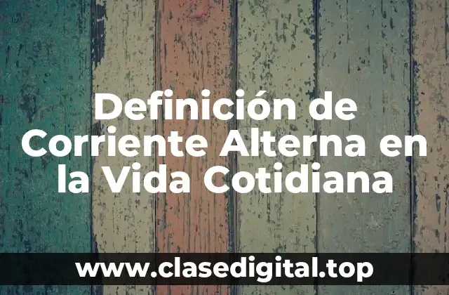 Definición de Corriente Alterna en la Vida Cotidiana