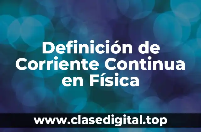 Definición de Corriente Continua en Física
