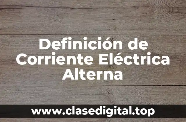 Definición de Corriente Eléctrica Alterna