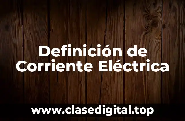 Definición de Corriente Eléctrica