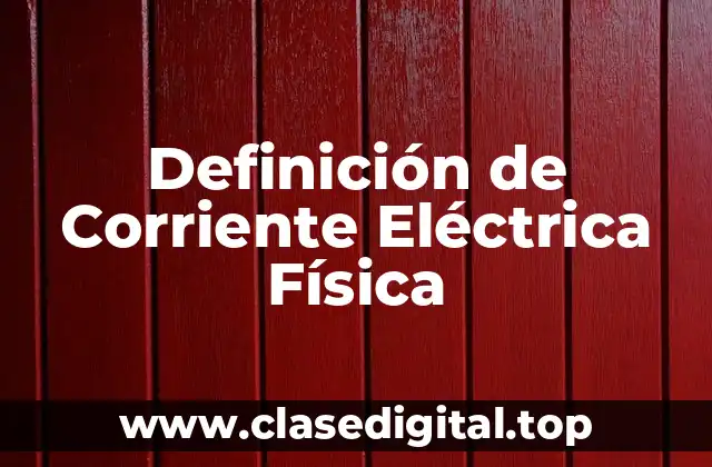 Definición de Corriente Eléctrica Física