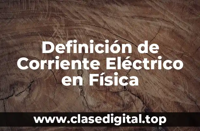 Definición de Corriente Eléctrico en Física