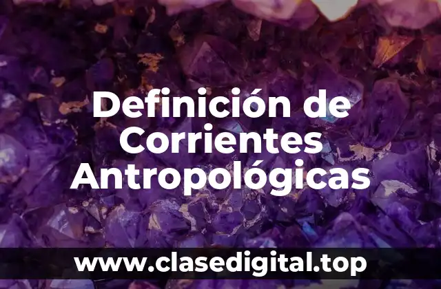 Definición de Corrientes Antropológicas