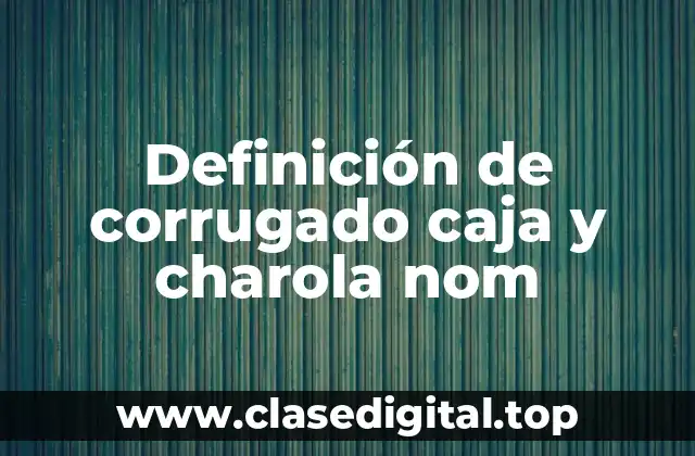 Definición de corrugado caja y charola nom
