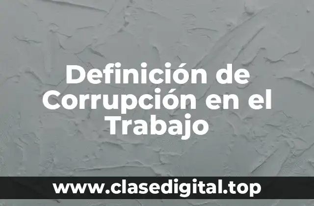 Definición Técnica de Corrupción en el Trabajo