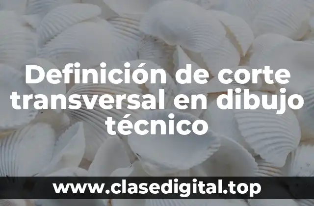 Definición técnica de corte transversal en dibujo técnico